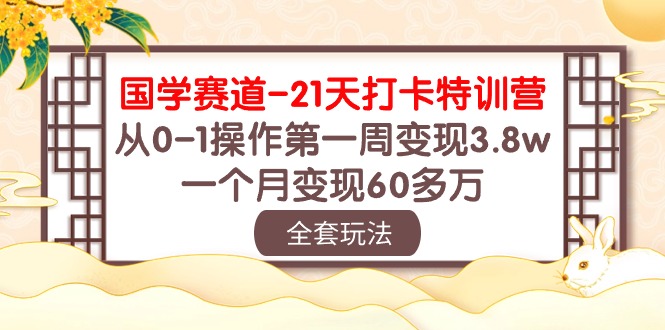 （10224期）国学 赛道-21天打卡特训营：从0-1操作第一周变现3.8w，一个月变现60多万-垣曜资源
