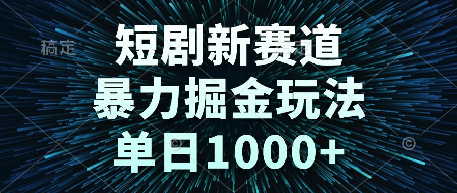 短剧新赛道,暴力掘金玩法,单日1000+-垣曜资源