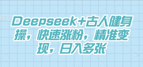 Deepseek+古人健身操，快速涨粉，精准变现，日入多张-垣曜资源
