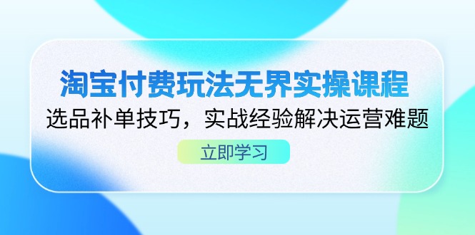 (14344期)淘宝付费玩法无界实操课程,选品补单技巧,实战经验解决运营难题-垣曜资源