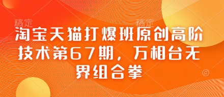 淘宝天猫打爆班原创高阶技术第67期，万相台无界组合拳-垣曜资源