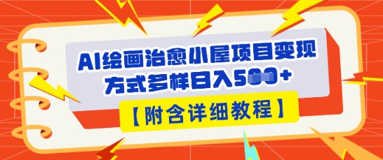 AI绘画治愈小屋项目，变现方式多样，小白也能操作(附详细教程)-垣曜资源