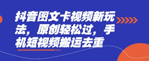 抖音图文卡视频新玩法，原创轻松过，手机短视频搬运去重-垣曜资源