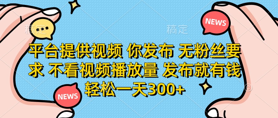 （14317期）平台提供视频 你发布 无粉丝要求 不看视频播放量 发布就有钱 轻松一天300+-垣曜资源