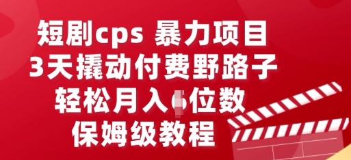 短剧cps暴力项目，3天撬动付费野路子，有人偷偷月入五位数，保姆级教程-垣曜资源