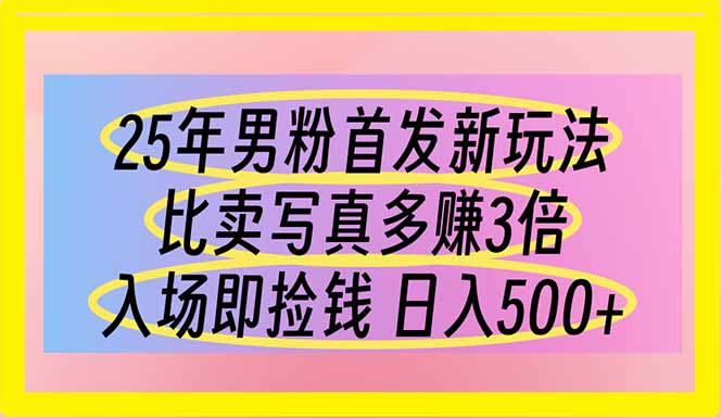 （14219期）25年男粉首发新玩法 比卖写真赚的更多 入场即捡钱 日入500-垣曜资源