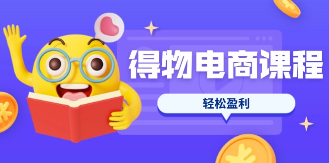 （14146期）得物电商课程合集，选品、优化、定价全攻略，7天SOP单品爆红，轻松盈利-垣曜资源