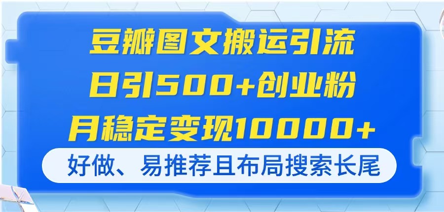 （14323期）豆瓣图文搬运引流，日引500+创业粉，月稳定变现10000+，好做、易推荐且...-垣曜资源