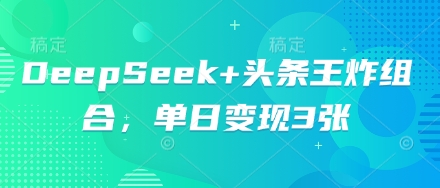 DeepSeek+头条王炸组合，单日变现3张-垣曜资源