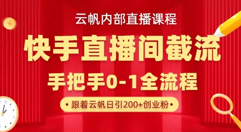 云帆内部直播课·快手直播间截流玩法，日引100+创业粉-垣曜资源