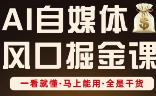 AI自媒体风口掘金课，一看就懂·马上能用·全是干货-垣曜资源