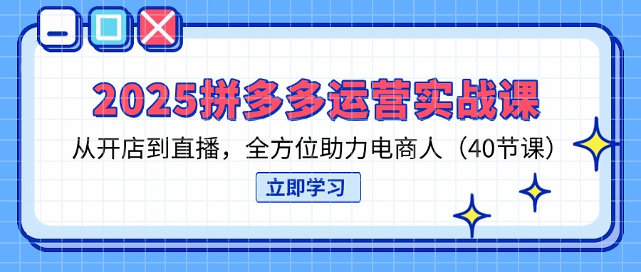 （14259期）2025拼多多运营实战课，从开店到直播，全方位助力电商人（40节课）-垣曜资源