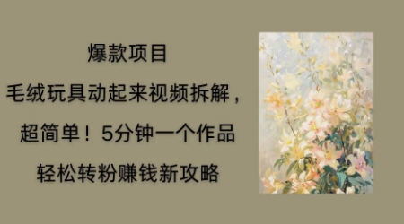 毛绒玩具动起来项目拆解，三四分钟一个作品，轻松转粉挣钱新玩法-垣曜资源