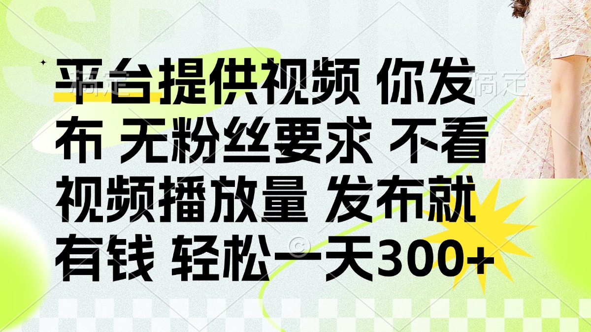 （14224期）发布平台提供视频就有钱 无粉丝要求 不看视频播放量 发布就有钱 一天300+-垣曜资源