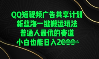 QQ短视频广告共享计划,一键搬运玩法,普通人最优的赛道轻松日入数张-垣曜资源