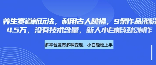 养生赛道新玩法，利用古人跳操，9条作品涨粉4.5W，没有技术含量，新人小白能轻松制作-垣曜资源