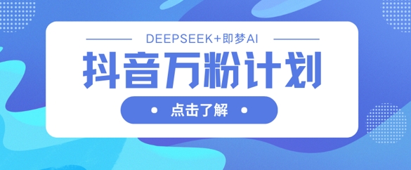 抖音万粉计划，利用DeepSeek+即梦AI生成视频，快速涨到万粉-垣曜资源