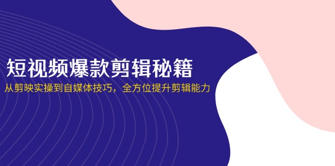 （14244期）短视频爆款剪辑秘籍，从剪映实操到自媒体技巧，全方位提升剪辑能力-垣曜资源