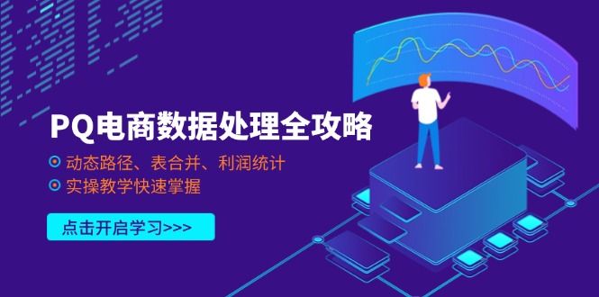 （14240期）PQ电商数据处理全攻略，动态路径、表合并、利润统计，实操教学快速掌握-垣曜资源