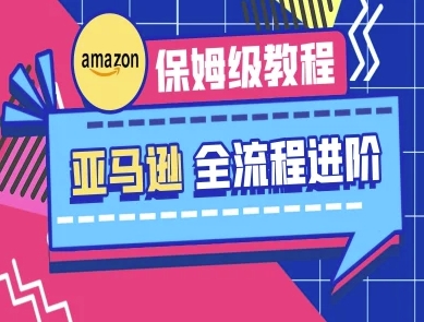 亚马逊保姆级全流程实操教程-跨境电商教程-垣曜资源