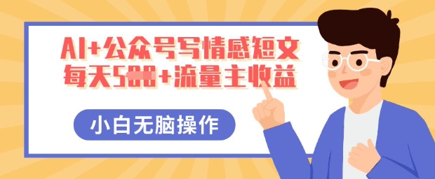 AI+公众号写情感短文，每天5张+流量主收益，多号矩阵无脑操作，小白轻松上手，保姆级教程-垣曜资源