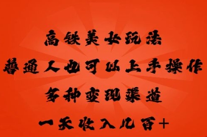 高铁美女玩法，普通人也可以轻松上手，多种渠道变现，一天几张-垣曜资源