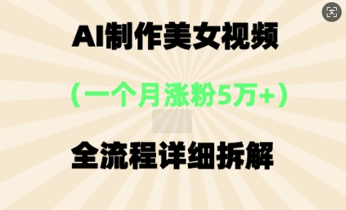 AI制作美⼥视频，⼀个⽉涨粉5万，全流程详细拆解-垣曜资源