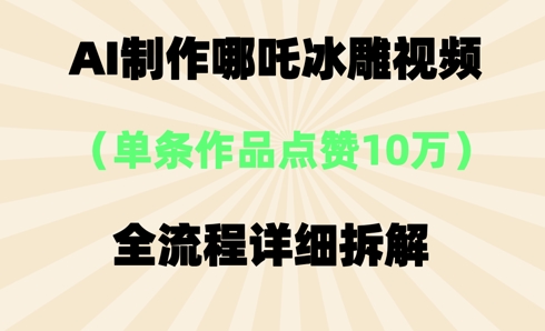 AI哪吒冰雕视频,单条视频点赞10W+,全流程详细拆解-垣曜资源