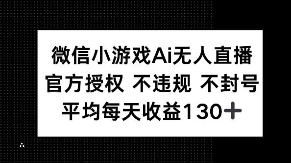 微信小游戏AI无人直播，不违规 不封号，官方授权 每天收益130+-垣曜资源