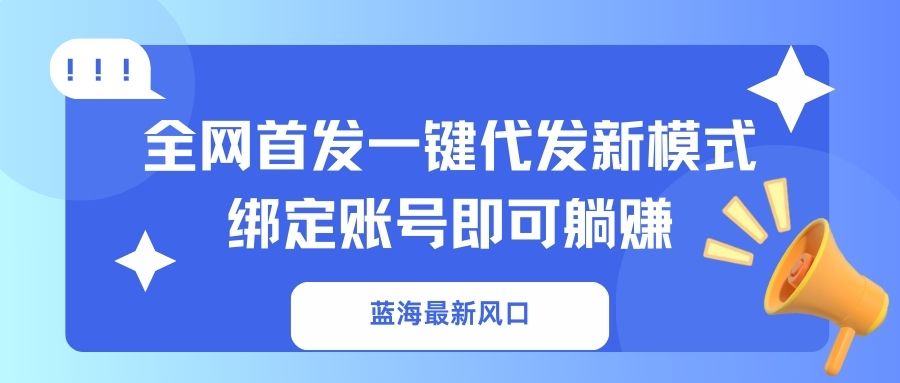 （14183期）蓝海最新风口，全网首发一键代发新模式！绑定账号即可躺赚-垣曜资源
