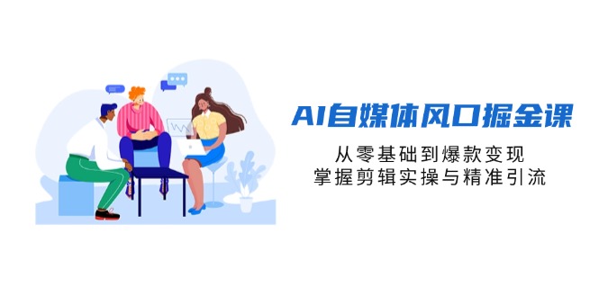 (14329期)AI自媒体风口掘金课,从零基础到爆款变现,掌握剪辑实操与精准引流-垣曜资源