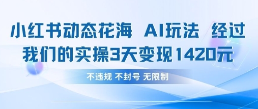 小红书动态花海AI玩法，我们实操3天变现1420-垣曜资源