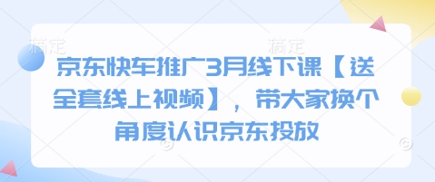 京东快车推广3月线下课【送全套线上视频】，带大家换个角度认识京东投放-垣曜资源
