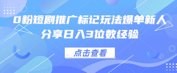 0粉短剧推广标记玩法爆单新人分享日入3位数经验-垣曜资源