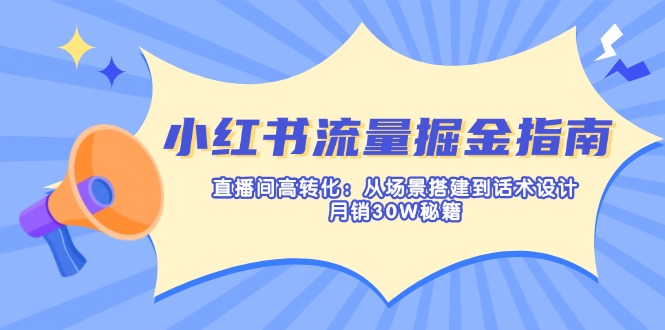 （14174期）小红书流量掘金指南：直播间高转化：从场景搭建到话术设计，月销30W秘籍-垣曜资源