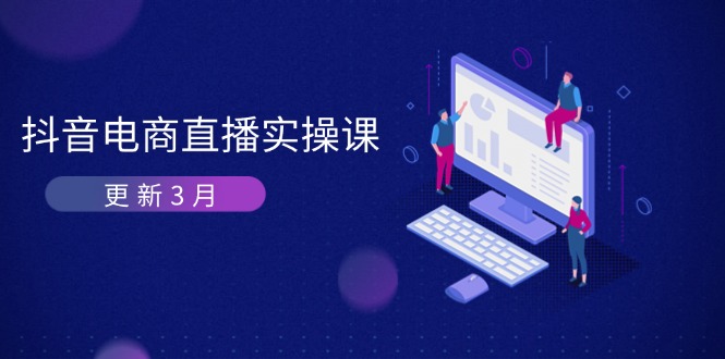 (14253期)抖音电商直播实操课-更新3月 深度剖析算法机制 快速提升直播GMV与带货变现-垣曜资源