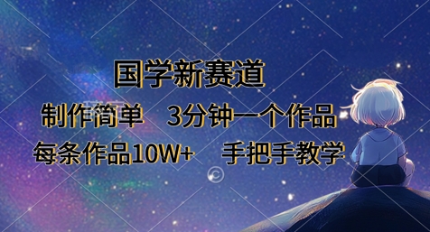 国学新赛道，制作简单，3分钟一个作品，每条作品10W+，手把手教学-垣曜资源
