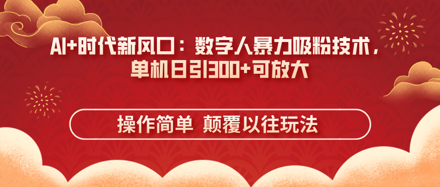 （14304期）AI+时代新风口：数字人暴力吸粉技术，单机日引300+可放大 操作简单  颠...-垣曜资源