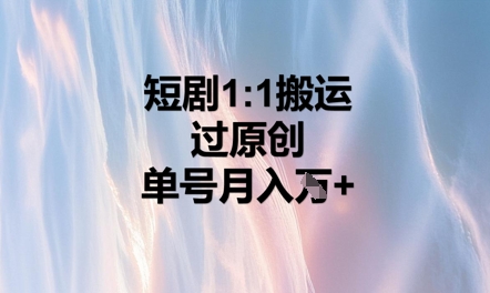 短剧1比1搬运过原创，单号月入W+-垣曜资源
