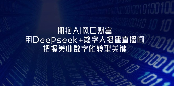 （14299期）拥抱AI风口财富：用Deepseek+数字人搭建直播间，把握美业数字化转型关键-垣曜资源