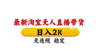 最新淘宝无人直播带货，日入数张，不违规不封号，独家技术，操作简单【揭秘】-垣曜资源