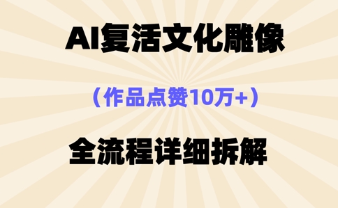 AI复活⽂化雕像，作品点赞10W+，全流程详细拆解-垣曜资源