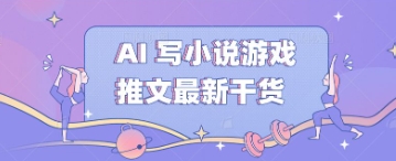 AI 写小说游戏推文最新干货-垣曜资源