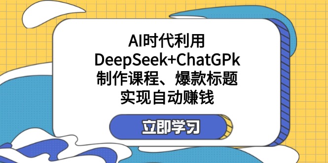 （14149期）某付费文：AI时代利用DeepSeek+ChatGPk制作课程、爆款标题，实现自动赚钱-垣曜资源