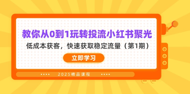 （14260期）教你从0到1玩转投流小红书聚光，低成本获客，快速获取稳定流量（第1期）-垣曜资源