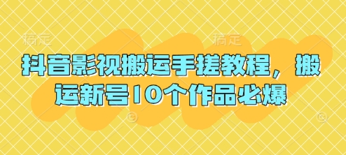抖音影视搬运手搓教程，搬运新号10个作品必爆-垣曜资源