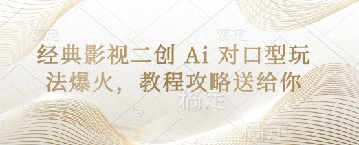经典影视二创 Ai 对口型玩法爆火，教程攻略送给你-垣曜资源