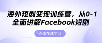 海外短剧变现训练营，从0-1全面讲解Facebook短剧-垣曜资源