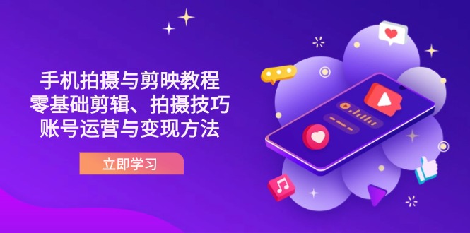 （14296期）抖音手机拍摄与剪映教程：零基础剪辑、拍摄技巧到账号运营与变现方法-垣曜资源