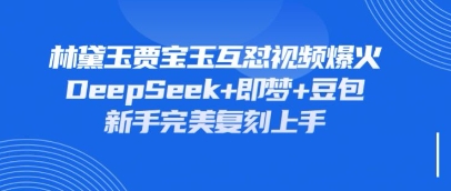 持续爆火的林黛玉贾宝玉互怼视频，比爽文还好看，利用DeepSeek+即梦+豆包就可以完美复刻-垣曜资源